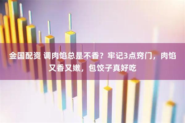 金国配资 调肉馅总是不香？牢记3点窍门，肉馅又香又嫩，包饺子真好吃