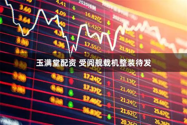 玉满堂配资 受阅舰载机整装待发