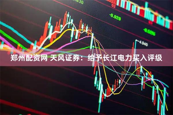 郑州配资网 天风证券：给予长江电力买入评级