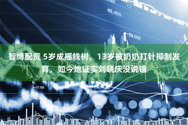 智博配资 5岁成摇钱树，13岁被奶奶打针抑制发育，如今她证实刘晓庆没说错