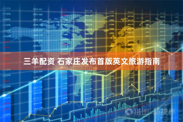 三羊配资 石家庄发布首版英文旅游指南