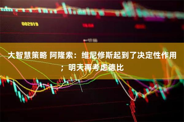 大智慧策略 阿隆索：维尼修斯起到了决定性作用；明天再考虑德比