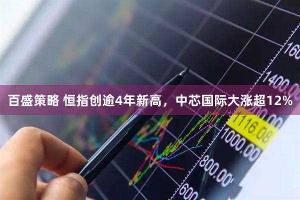 百盛策略 恒指创逾4年新高，中芯国际大涨超12%