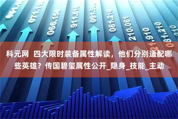 科元网  四大限时装备属性解读，他们分别适配哪些英雄？传国碧玺属性公开_隐身_技能_主动