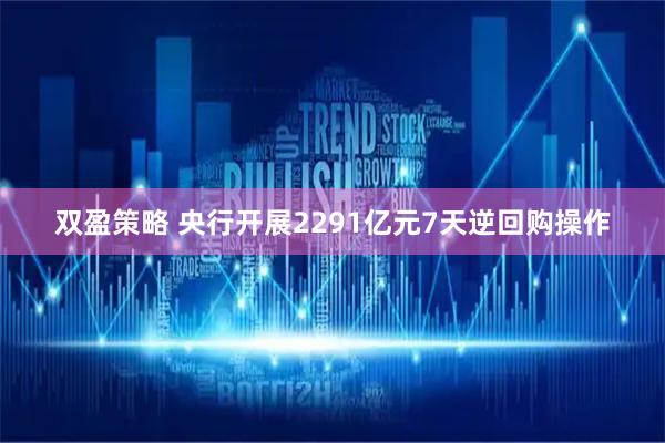 双盈策略 央行开展2291亿元7天逆回购操作